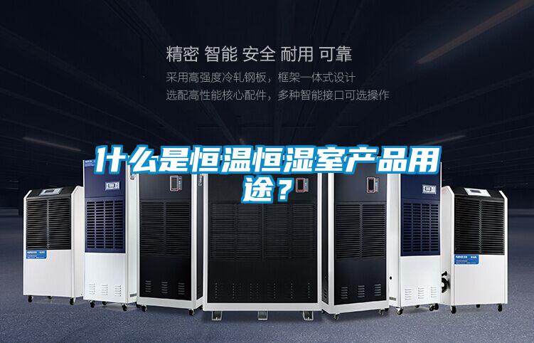 什么是恒溫恒濕室產品用途？