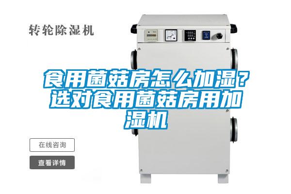 食用菌菇房怎么加濕？選對食用菌菇房用加濕機