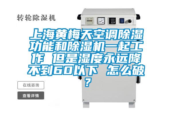 上海黃梅天空調除濕功能和除濕機一起工作 但是濕度永遠降不到60以下 怎么破？