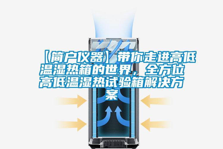 【簡戶儀器】帶你走進高低溫濕熱箱的世界，全方位高低溫濕熱試驗箱解決方案