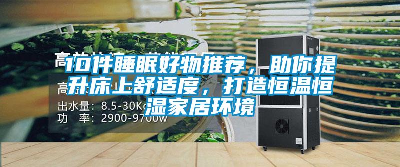 10件睡眠好物推薦，助你提升床上舒適度，打造恒溫恒濕家居環境