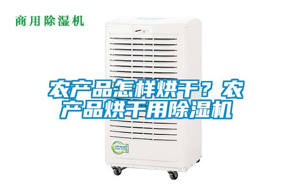 農產品怎樣烘干？農產品烘干用除濕機