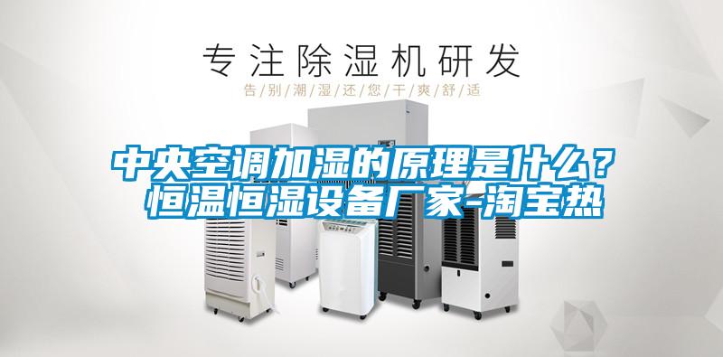 中央空調加濕的原理是什么？ 恒溫恒濕設備廠家-淘寶熱