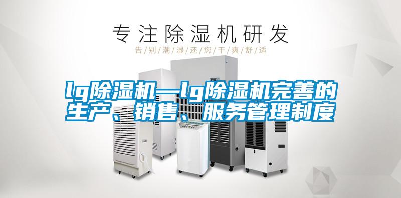 lg除濕機—lg除濕機完善的生產、銷售、服務管理制度