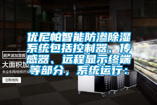 優尼帕智能防滲除濕系統包括控制器、傳感器、遠程顯示終端等部分，系統運行：