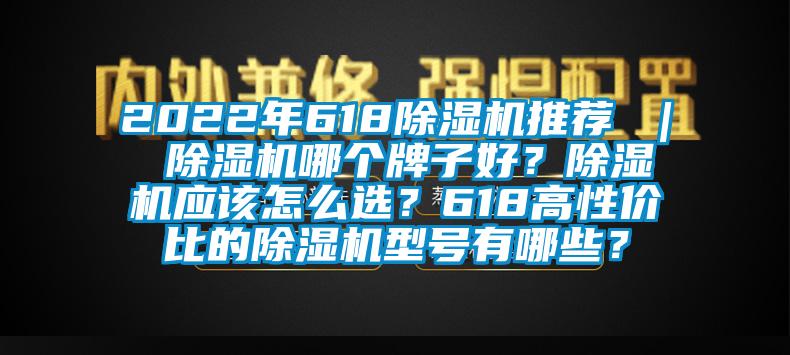 2022年618除濕機推薦 ｜ 除濕機哪個牌子好？除濕機應該怎么選？618高性價比的除濕機型號有哪些？