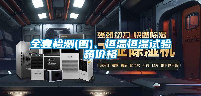 全壹檢測(圖)、恒溫恒濕試驗箱價格