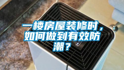 一樓房屋裝修時，如何做到有效防潮？