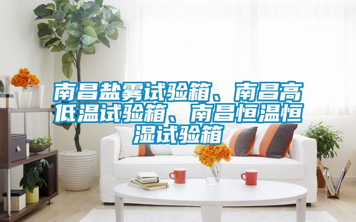 南昌鹽霧試驗箱、南昌高低溫試驗箱、南昌恒溫恒濕試驗箱