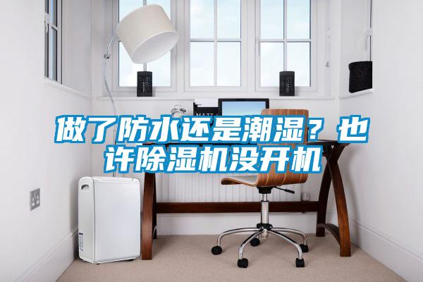 做了防水還是潮濕？也許除濕機沒開機