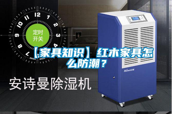 【家具知識】紅木家具怎么防潮？