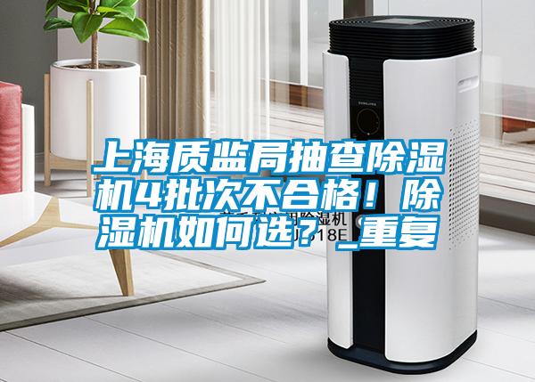 上海質監局抽查除濕機4批次不合格！除濕機如何選？_重復