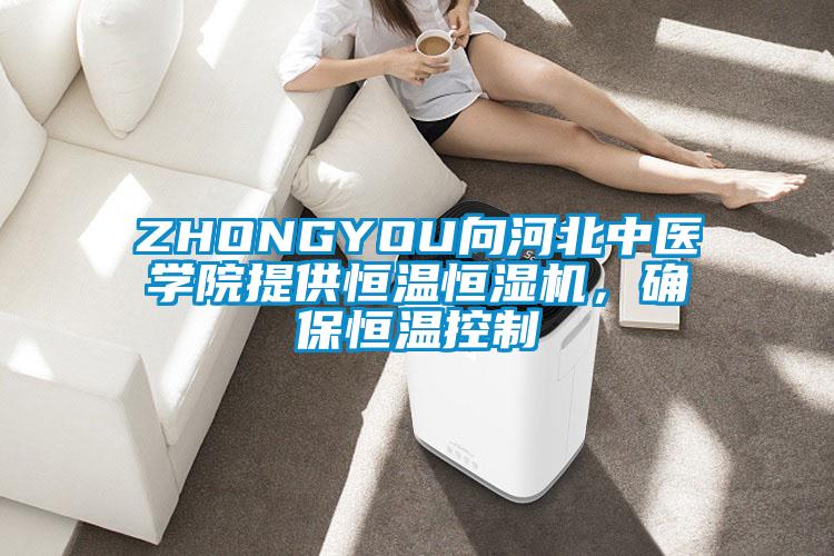 ZHONGYOU向河北中醫學院提供恒溫恒濕機，確保恒溫控制