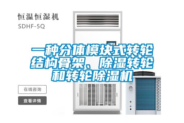 一種分體模塊式轉輪結構骨架、除濕轉輪和轉輪除濕機