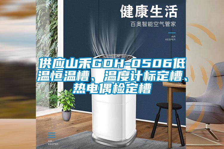 供應山禾GDH-0506低溫恒溫槽、溫度計標定槽、熱電偶檢定槽