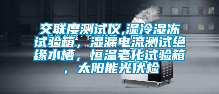 交聯度測試儀,濕冷濕凍試驗箱，濕漏電流測試絕緣水槽，恒溫老化試驗箱，太陽能光伏檢