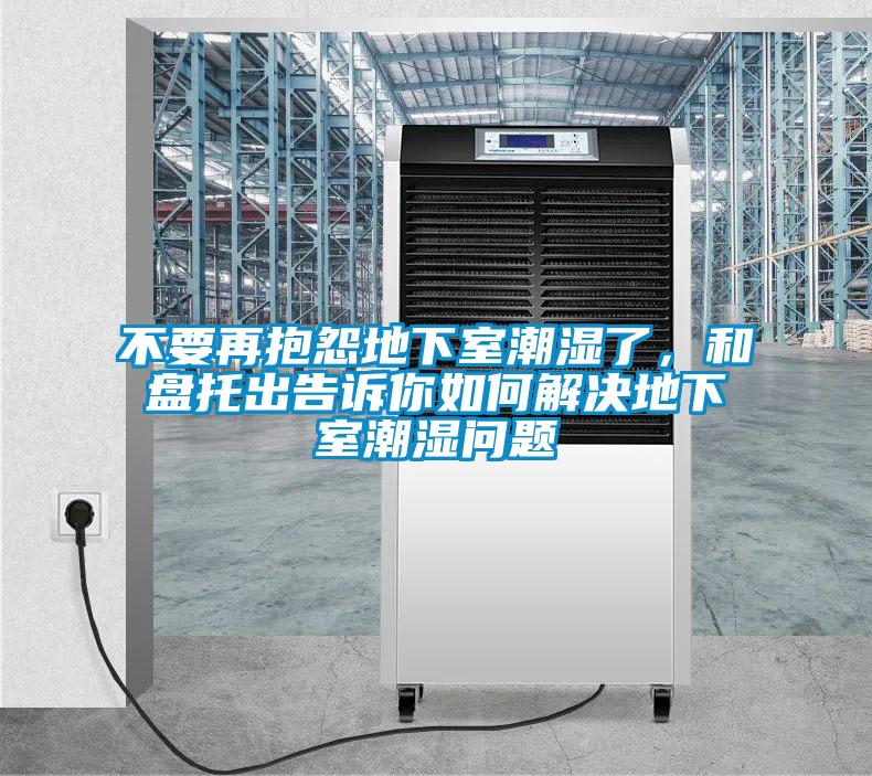 不要再抱怨地下室潮濕了，和盤托出告訴你如何解決地下室潮濕問題