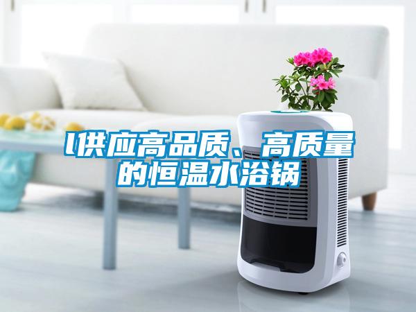 l供應高品質、高質量的恒溫水浴鍋