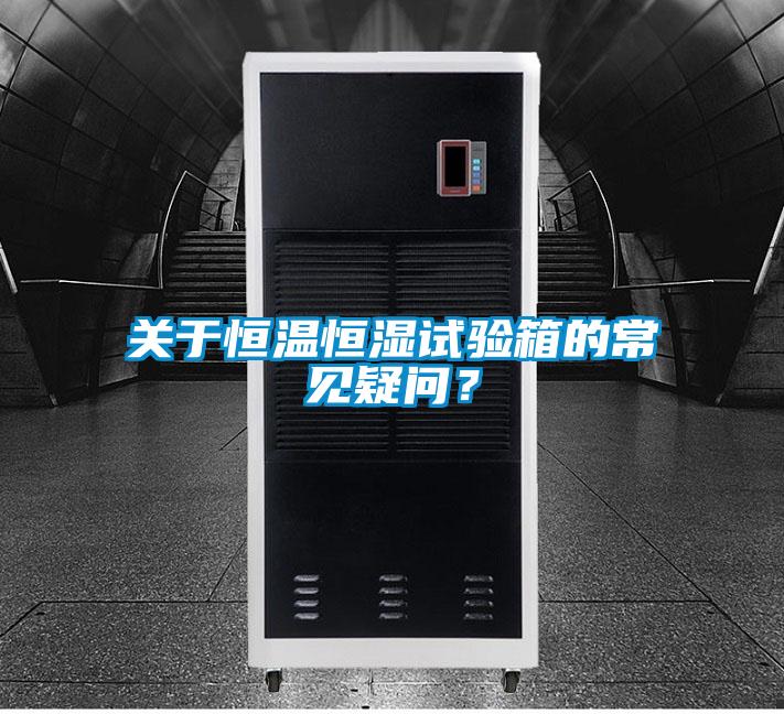 關于恒溫恒濕試驗箱的常見疑問？