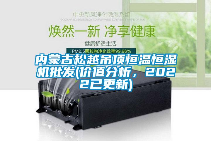 內蒙古松越吊頂恒溫恒濕機批發(價值分析，2022已更新)
