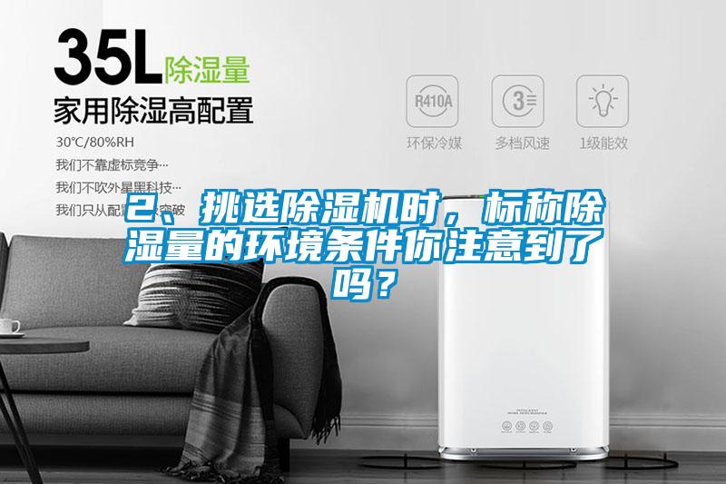 2、挑選除濕機時，標稱除濕量的環境條件你注意到了嗎？