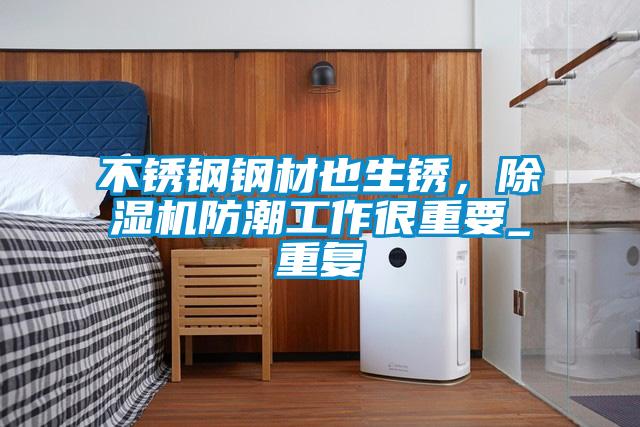 不銹鋼鋼材也生銹，除濕機防潮工作很重要_重復