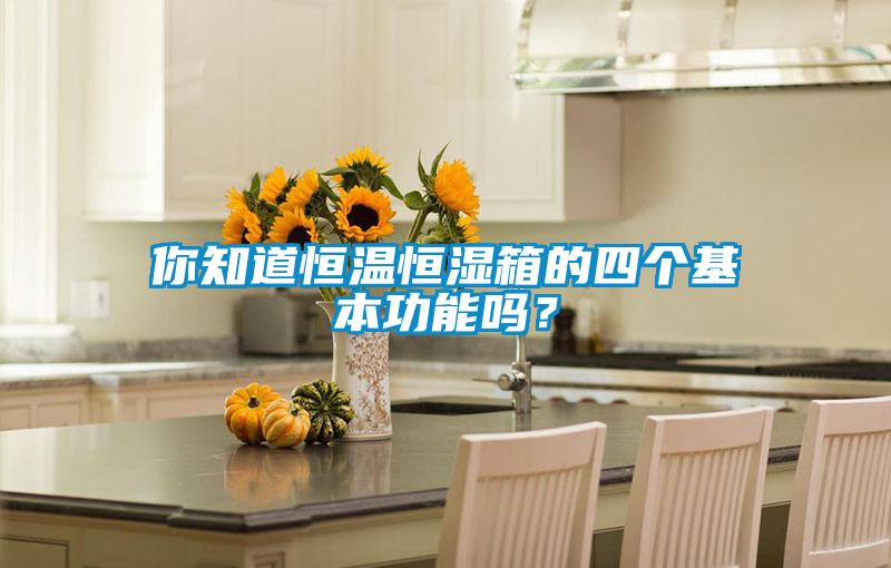 你知道恒溫恒濕箱的四個基本功能嗎？