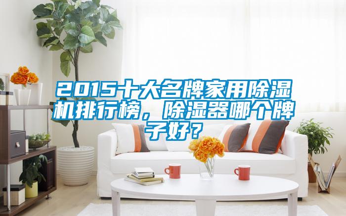 2015十大名牌家用除濕機排行榜，除濕器哪個牌子好？