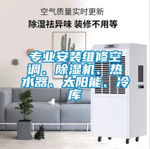專業安裝維修空調、除濕機、熱水器、太陽能、冷庫