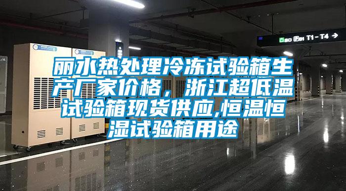 麗水熱處理冷凍試驗箱生產廠家價格，浙江超低溫試驗箱現貨供應,恒溫恒濕試驗箱用途