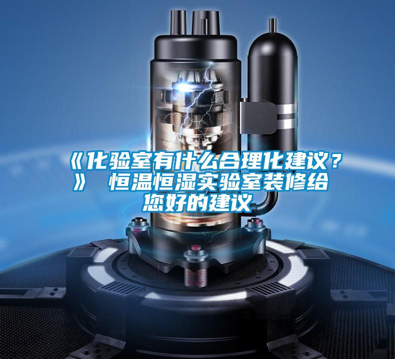 《化驗室有什么合理化建議？》 恒溫恒濕實驗室裝修給您好的建議