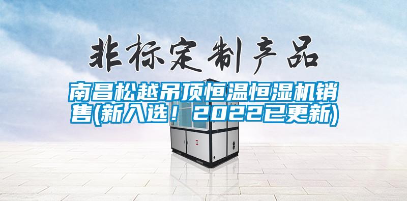 南昌松越吊頂恒溫恒濕機銷售(新入選！2022已更新)