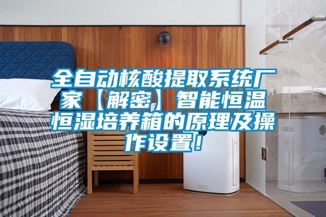 全自動核酸提取系統廠家【解密】智能恒溫恒濕培養箱的原理及操作設置！