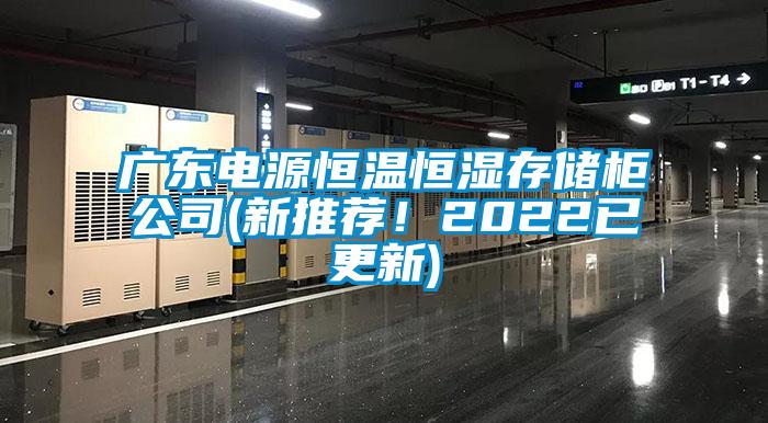 廣東電源恒溫恒濕存儲柜公司(新推薦！2022已更新)