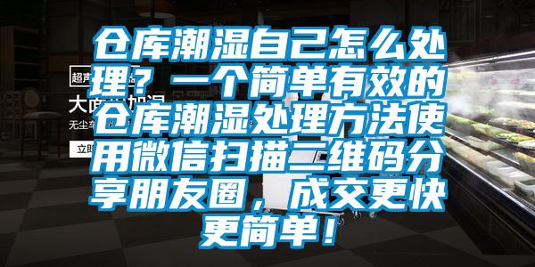 倉庫潮濕自己怎么處理？一個簡單有效的倉庫潮濕處理方法使用微信掃描二維碼分享朋友圈，成交更快更簡單！