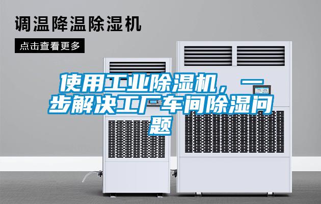 使用工業除濕機，一步解決工廠車間除濕問題