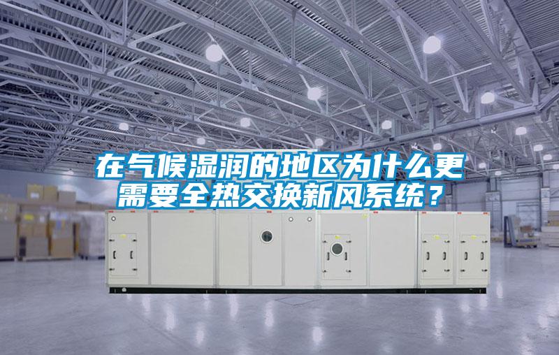 在氣候濕潤的地區為什么更需要全熱交換新風系統？