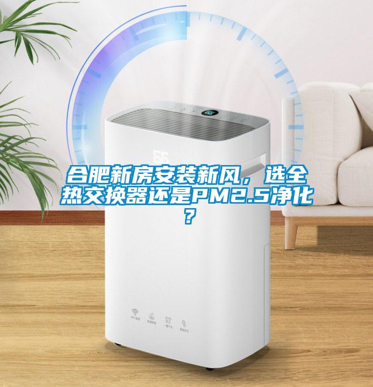 合肥新房安裝新風，選全熱交換器還是PM2.5凈化？