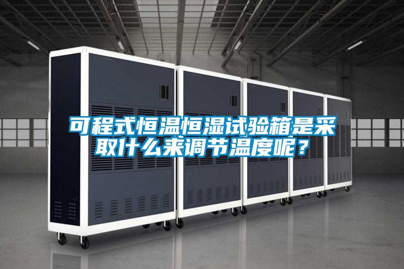 可程式恒溫恒濕試驗箱是采取什么來調節溫度呢？