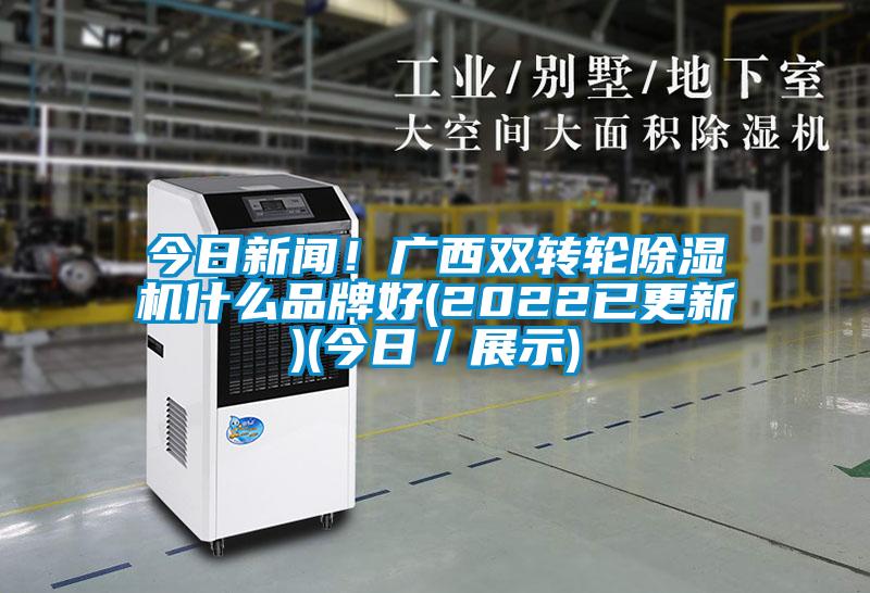 今日新聞！廣西雙轉輪除濕機什么品牌好(2022已更新)(今日／展示)