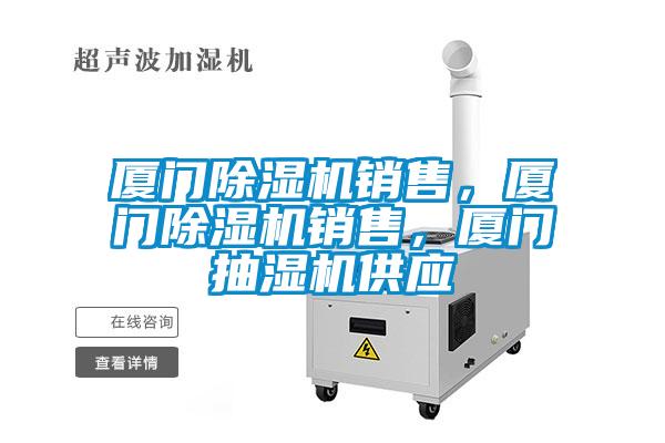 廈門除濕機銷售，廈門除濕機銷售，廈門抽濕機供應