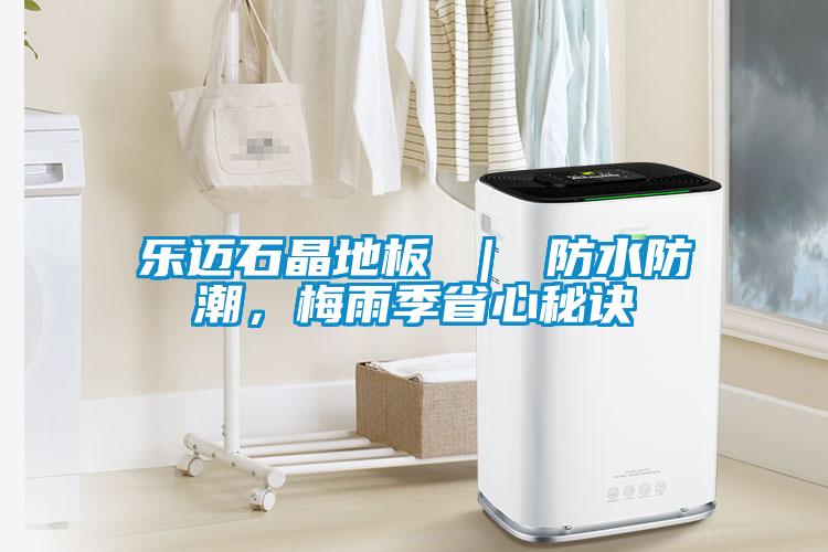 樂邁石晶地板 ｜ 防水防潮，梅雨季省心秘訣
