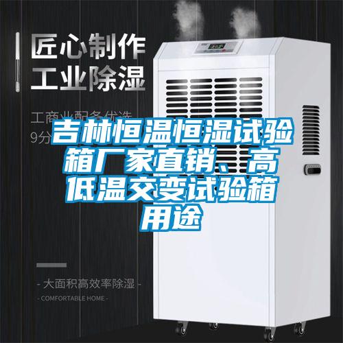 吉林恒溫恒濕試驗箱廠家直銷、高低溫交變試驗箱用途