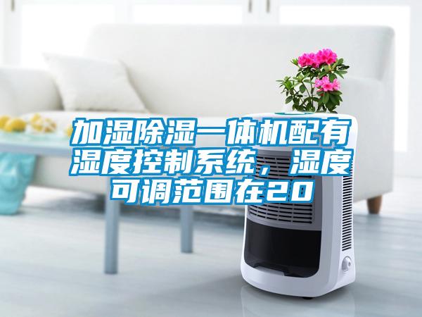 加濕除濕一體機配有濕度控制系統，濕度可調范圍在20