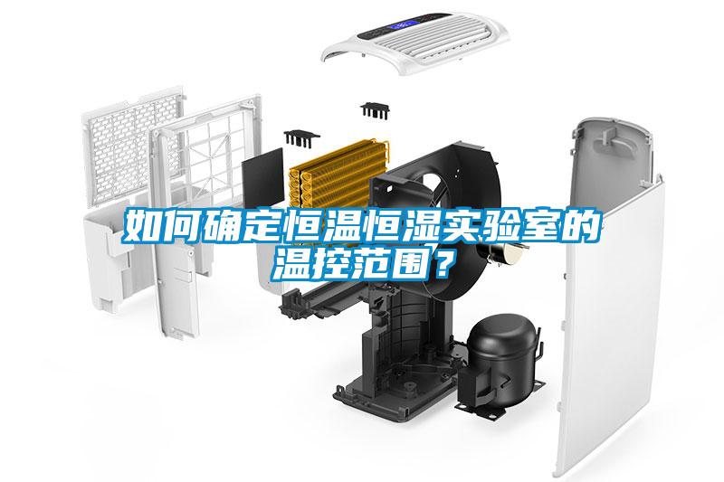 如何確定恒溫恒濕實驗室的溫控范圍？