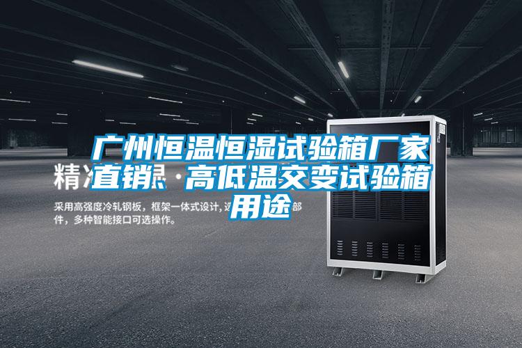 廣州恒溫恒濕試驗箱廠家直銷、高低溫交變試驗箱用途