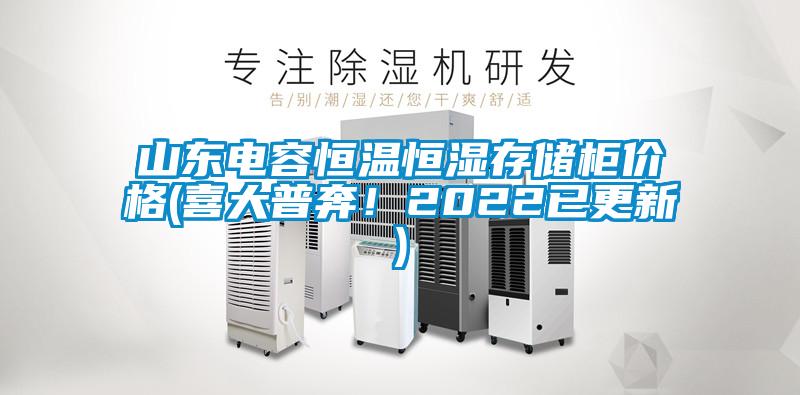 山東電容恒溫恒濕存儲柜價格(喜大普奔！2022已更新)
