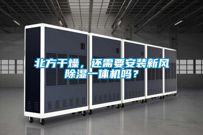 北方干燥，還需要安裝新風除濕一體機嗎？