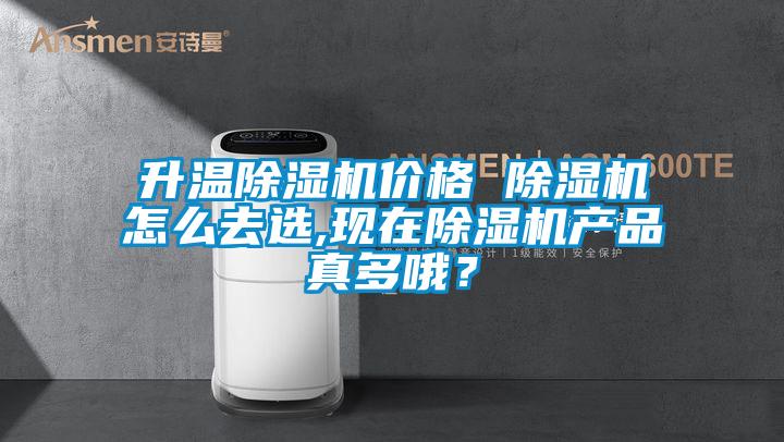 升溫除濕機價格 除濕機怎么去選,現在除濕機產品真多哦？