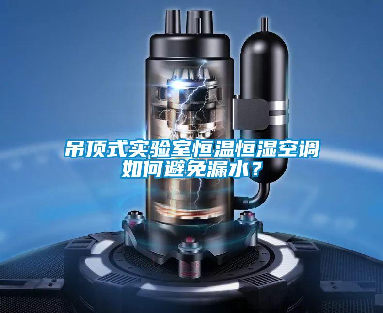 吊頂式實驗室恒溫恒濕空調如何避免漏水？